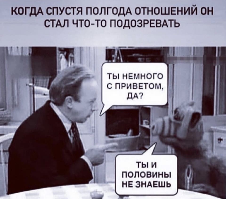 *Когда спустя полгода отношений он стал что-то подозревать*
– Ты немного с приветом, да?
– Ты и половины не знаешь.