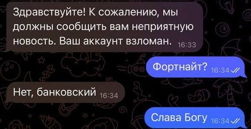 – Здравствуйте! К сожалению, мы должны сообщить вам неприятную новость. Ваш аккаунт взломан.
– Фортнайт?
– Нет, банковский.
– Слава Богу.