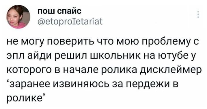 До сих пор не могу поверить в то, что мою проблему с эпл айди помог решить школьник на YouTube у которого в начале ролика дисклеймер «заранее извиняюсь за пердежи в ролике»