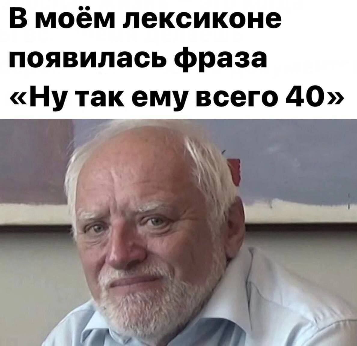 С недавних пор в моём лексиконе появилась фраза «Ну так ему всего-то сорок»...