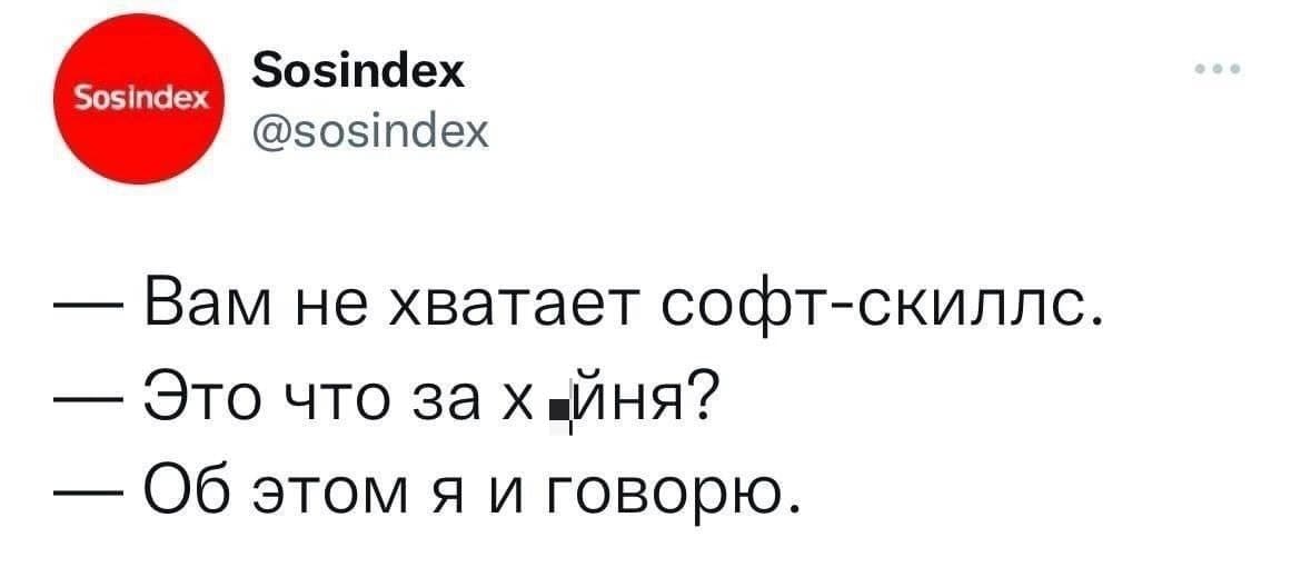 – Вам не хватает софт-скиллс.
– Это что за х*йня?
– Об этом я и говорю.