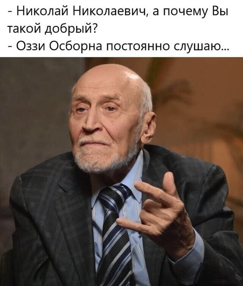 – Николаи Николаевич (Дроздов), а почему Вы такой добрый?
– Оззи Осборна постоянно слушаю...