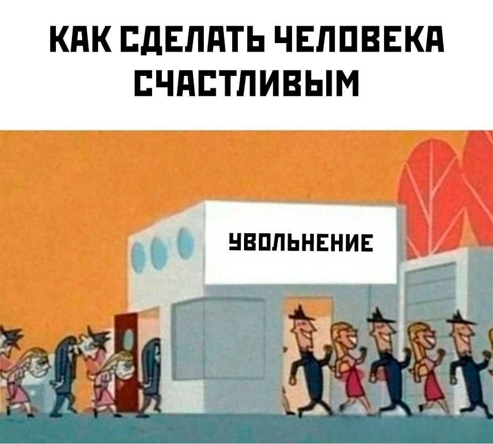 *Как сделать человека счастливым*
*Увольнение*