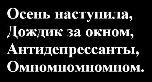 Осень наступила,
Дождик за окном,
Антидепрессанты,
Омномномномном.