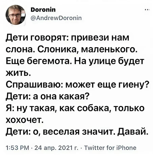 Дети говорят: привези нам слона. Слоника, маленького. Ещё бегемота. На улице будет жить.
Спрашиваю: может еще гиену?
Дети: а она какая?
Я: ну такая, как собака, только хохочет.
Дети: о, веселая значит. Давай.