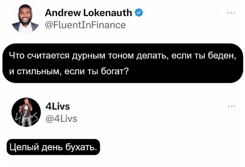 – Что считается дурным тоном делать, если ты беден, и стильным, если ты богат?
– Целый день бухать.