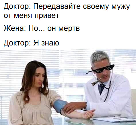 Доктор: Передавайте своему мужу от меня привет.
Жена: Но... он мёртв
Доктор: Я знаю.