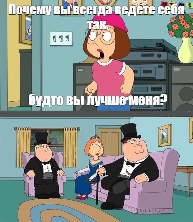 *Почему вы всегда ведёте себя так, будто вы лучше меня?*