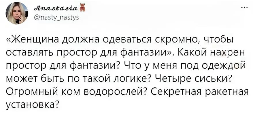 «Женщина должна одеваться скромно, чтобы оставлять простор для фантазии». Какой нахрен простор для фантазии? Что у меня под одеждой может быть по такой логике? Четыре сиськи? Огромный ком водорослей? Секретная ракетная установка?