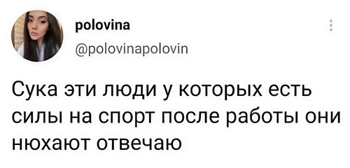 Сука, эти люди у которых есть силы на спорт после работы, они нюхают, отвечаю.