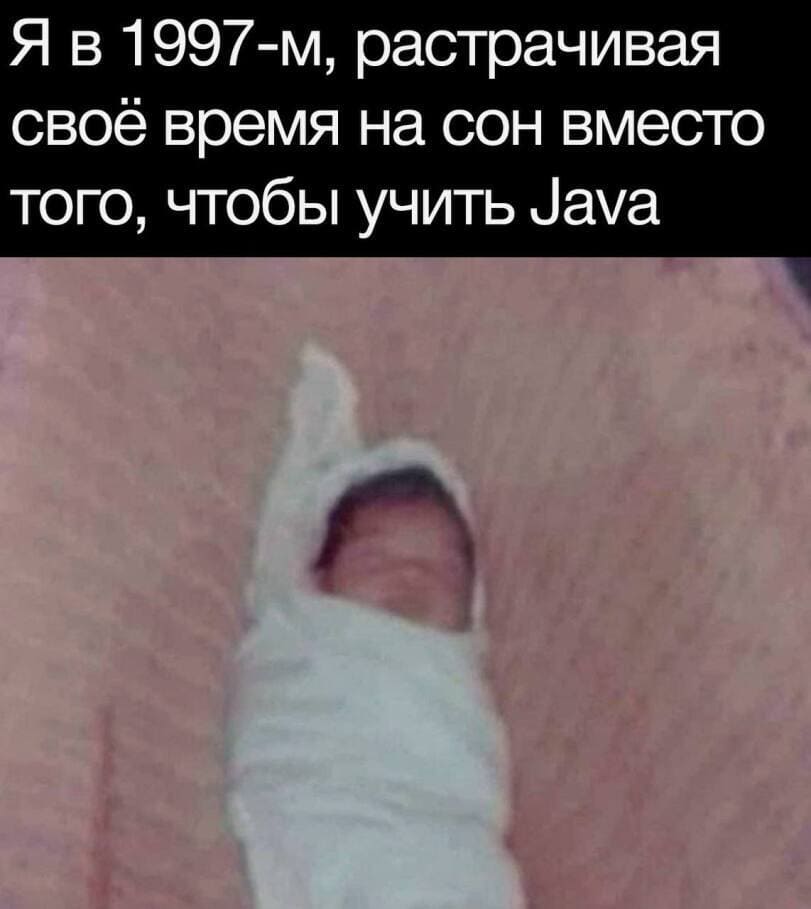 Я в 1997-м, растрачивая своё время на сон вместо того, чтобы учить Java.