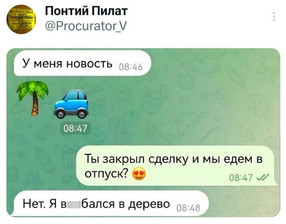 – У меня новость.
– Ты закрыл сделку и мы едем в отпуск?
– Нет. Я въ*6ался в дерево.