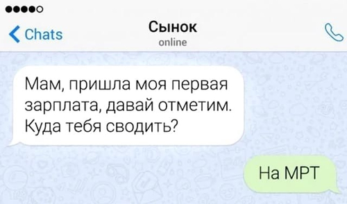 – Мам, пришла моя первая зарплата, давай отметим. Куда тебя сводить?
– На МРТ.