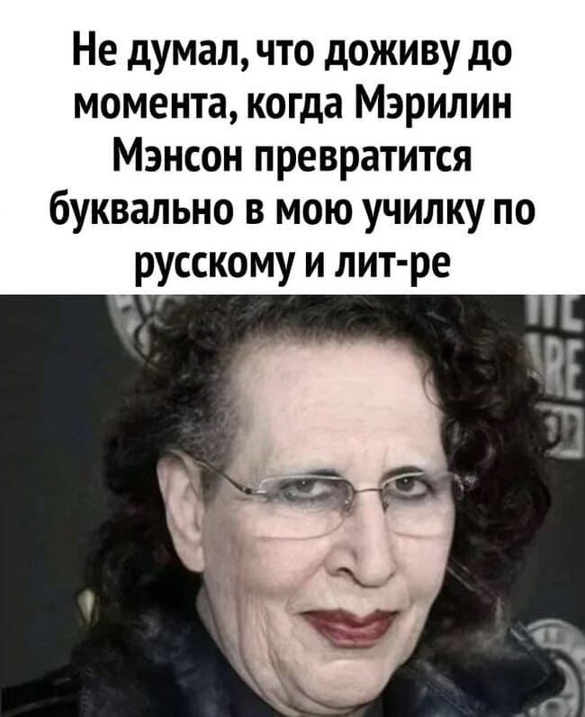 *Не думал, что доживу до момента, когда Мэрилин Мэнсон превратится буквально в мою училку по русскому и лит-ре*