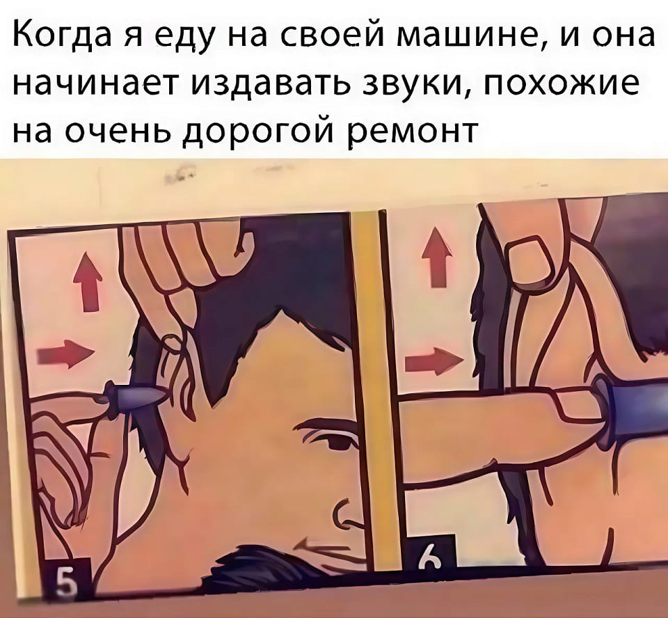 *Когда я еду на своей машине, и она начинает издавать звуки, похожие на очень дорогой ремонт*