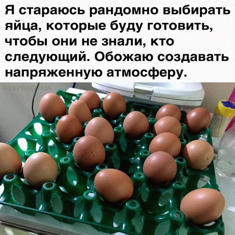 Я стараюсь рандомно выбирать яйца, которые буду готовить, чтобы они не знали, кто следующий. Обожаю создавать напряжённую атмосферу.