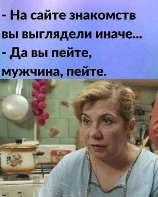 – На сайте знакомств вы выглядели иначе.
– Да вы пейте, мужчина, пейте.