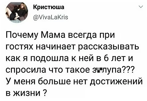 Почему Мама всегда при гостях начинает рассказывать как я подошла к ней в 6 лет и спросила что такое з*лупа??? У меня больше нет достижений в жизни ?