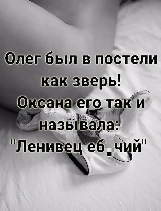 Олег был в постели как зверь! Оксана его так и называла «Ленивец еб*чий».