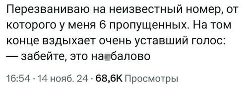 Перезваниваю на неизвестный номер, от которого у меня 6 пропущенных. На том конце вздыхает очень уставший голос: — забейте, это на*6алово...