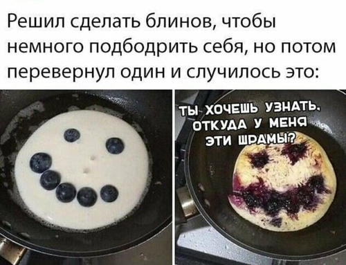 Решил сделать блинов, чтобы немного подбодрить себя, но потом перевернул один и случилось это:
*Ты хочешь узнать, откуда у меня эти шрамы?*