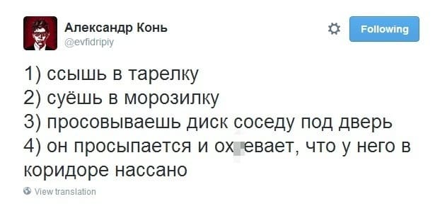 1) ссышь в тарелку;
2) суёшь в морозилку;
З) просовываешь диск соседу под дверь;
4) он просыпается и ох*евает, что у него в коридоре нассано.