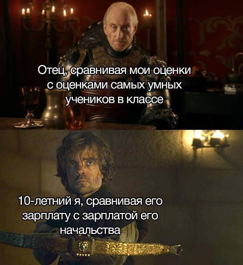 *Отец сравнивая мои оценки с оценками самых умных учеников классе*
*10-летний я, сравнивая его зарплату с зарплатой его начальства*