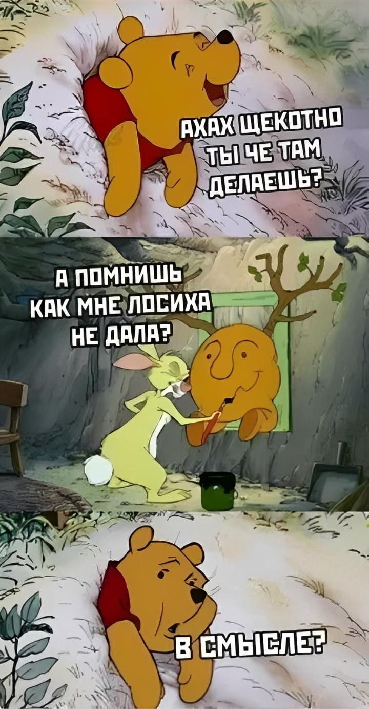 Винни-Пух:
– Ахах щекотно! Ты чего там делаешь?
Кролик:
– А помнишь, как мне лосиха не дала?
Винни-Пух:
– В смысле?