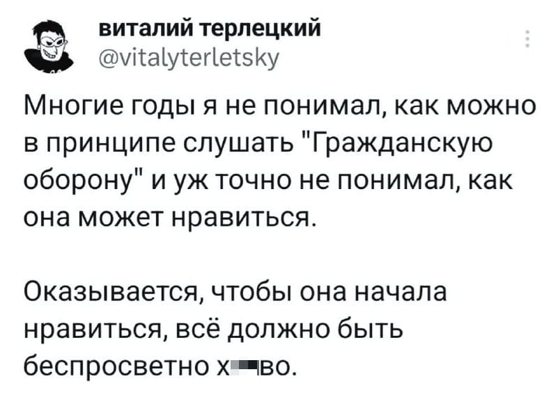 Многие годы я не понимал, как можно в принципе слушать «Гражданскую оборону» и уж точно не понимал, как она может нравиться. Оказывается, чтобы она начала нравиться, всё должно быть беспросветно х*ёво.
