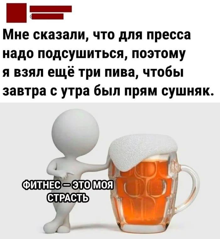 Мне сказали, что для пресса надо подсушиться, поэтому я взял ещё три пива, чтобы завтра с утра был прям сушняк.
