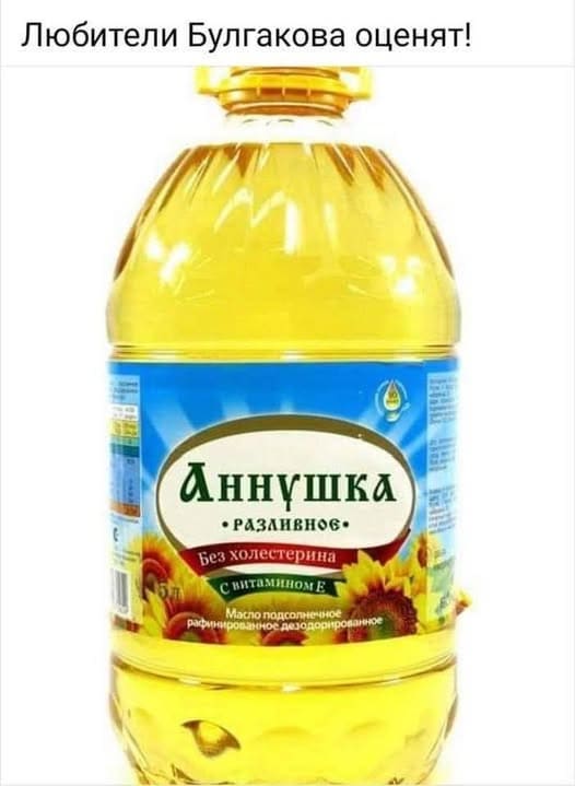 Любители Булгакова оценят!
*Аннушка*
*Масло подсолнечное разливное без холестерина*