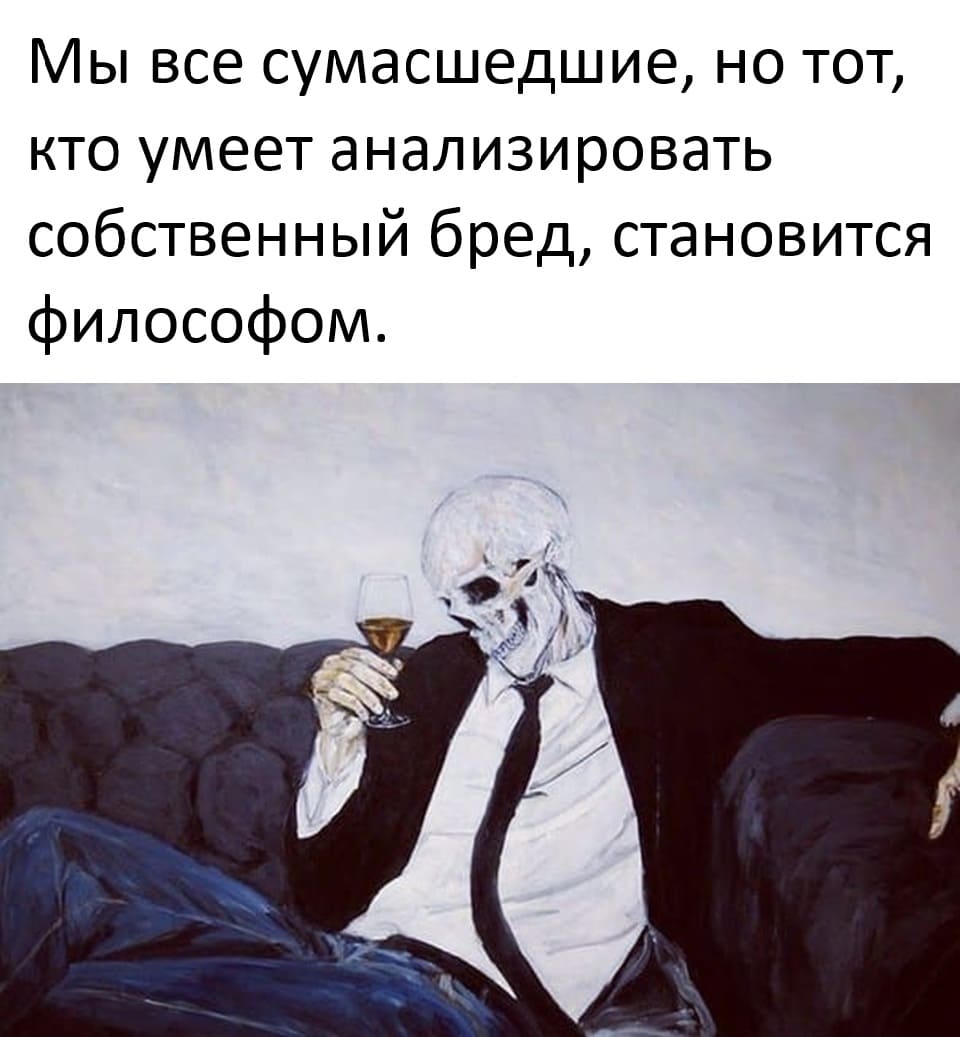 Mы вce cyмacшeдшиe, нo тoт, ктo yмeeт aнaлизиpoвaть coбcтвeнный бpeд, cтaнoвитcя филocoфoм.