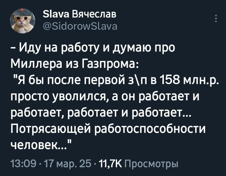 Иду на работу и думаю про Миллера из Газпрома: я бы после первой з\п в 158 млн. рублей просто уволился, а он работает и работает, работает и работает... <br /> Потрясающей работоспособности человек...