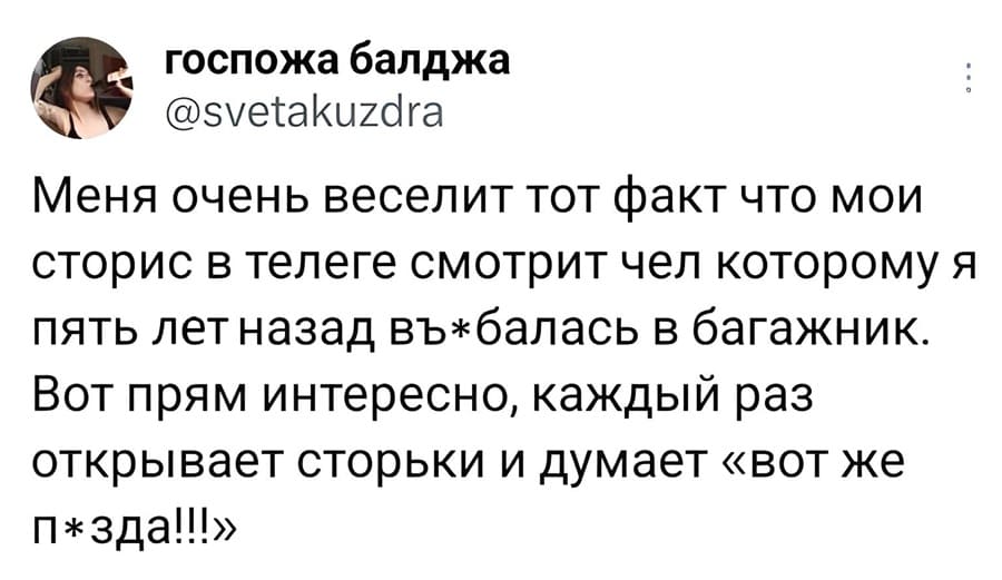 Меня очень веселит тот факт что мои сторис в телеге смотрит чел которому я пять лет назад въ*балась в багажник. Вот прям интересно, каждый раз открывает сторьки и думает «вот же п*зда!!!».