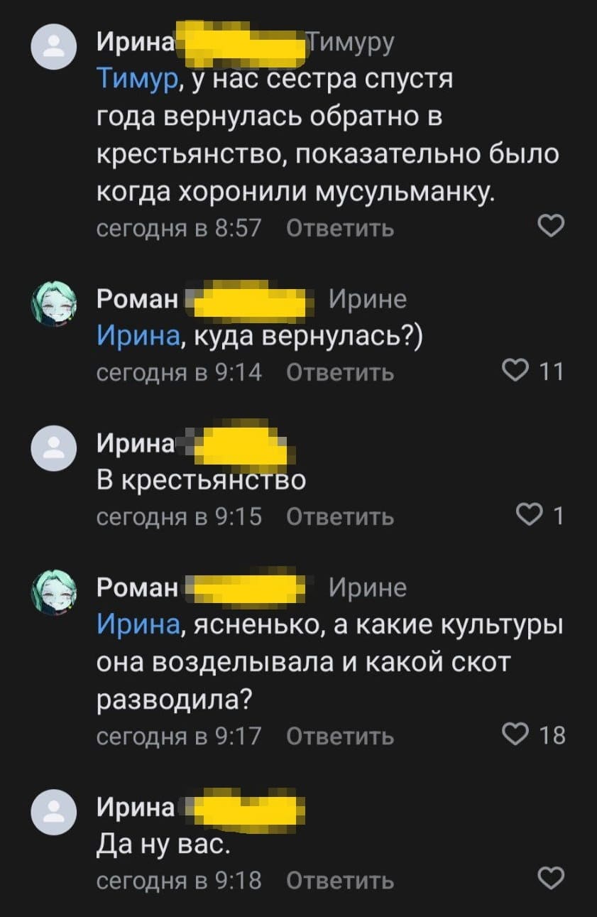 – У нас сестра спустя года вернулась обратно в крестьянство, показательно было когда хоронили мусульманку.
– Куда вернулась?)
– В крестьянство.
– Ясненько, а какие культуры она возделывала и какой скот разводила?
– Да ну вас.