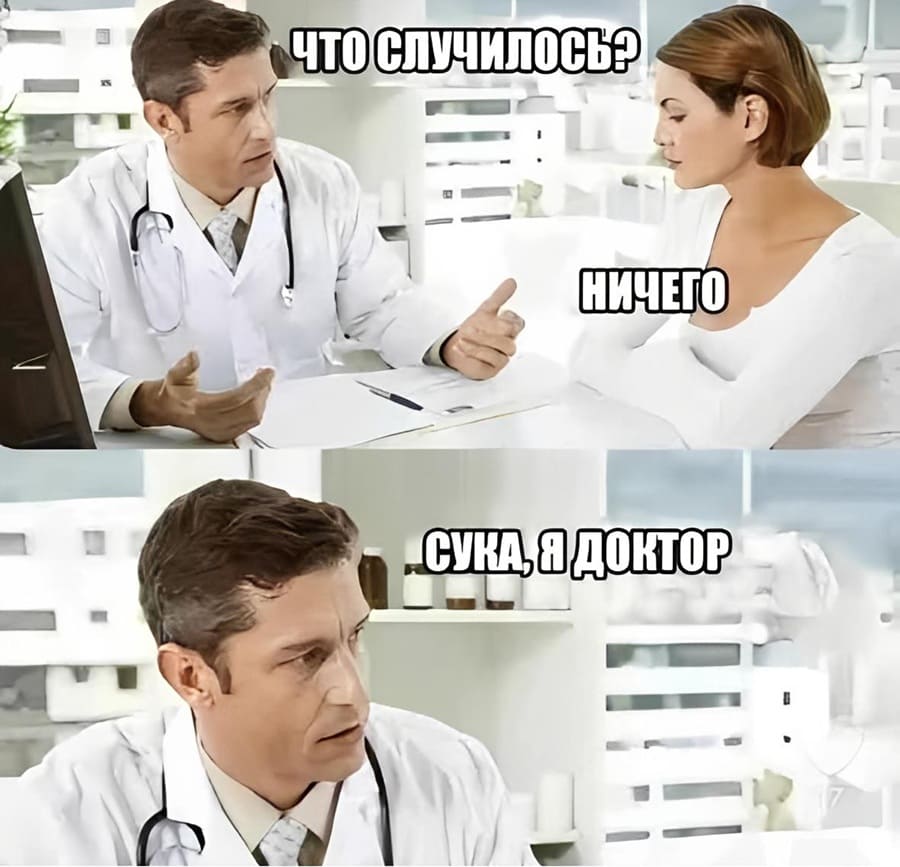 – Что случилось?
– Ничего.
– Сука, я доктор!