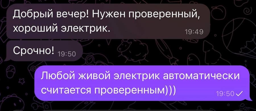 – Добрый вечер! Нужен проверенный, хороший электрик. Срочно!
– Любой живой электрик автоматически считается проверенным.