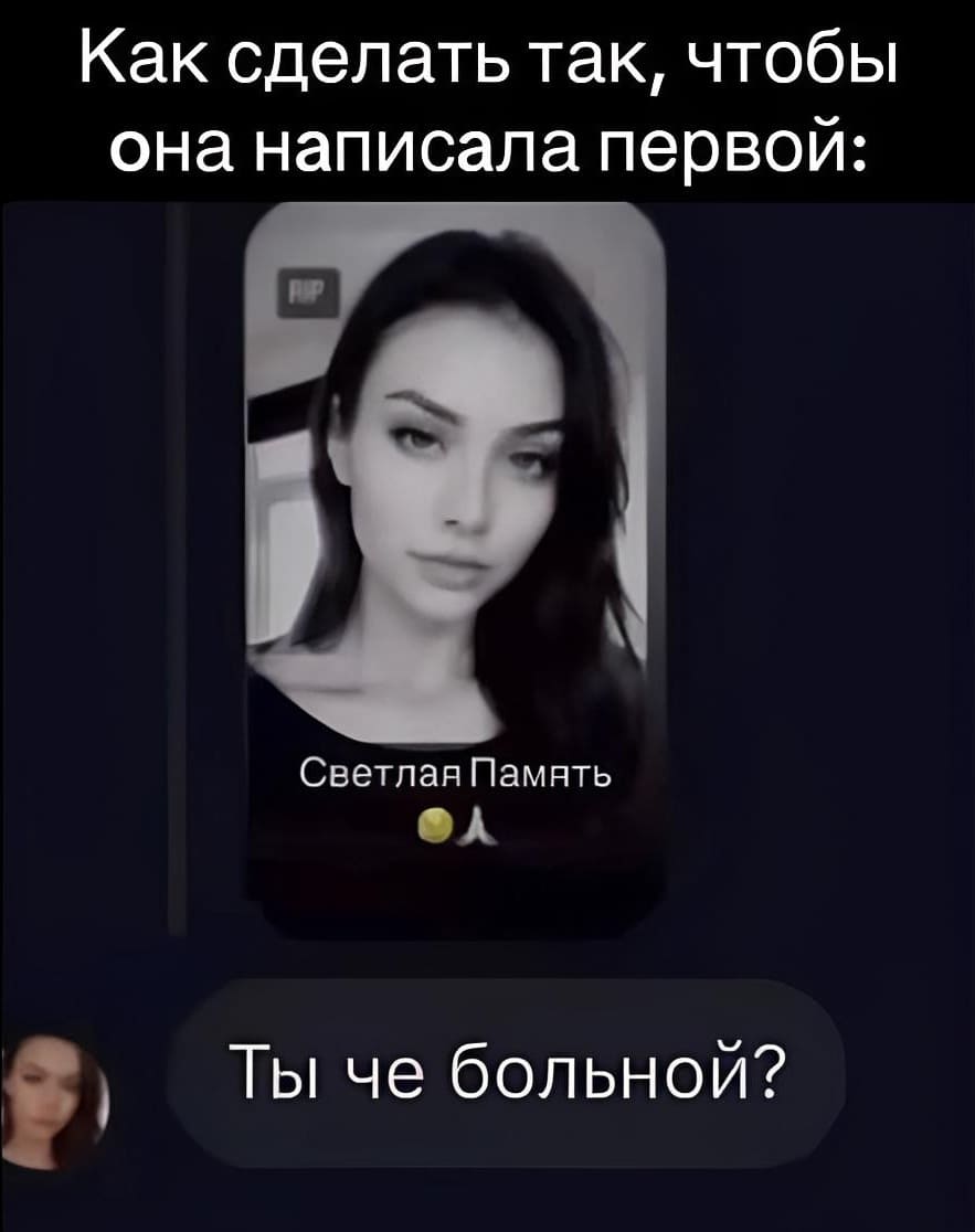 Как сделать так, чтобы она написала первой:
*Светлая Память*
– Ты чё больной?