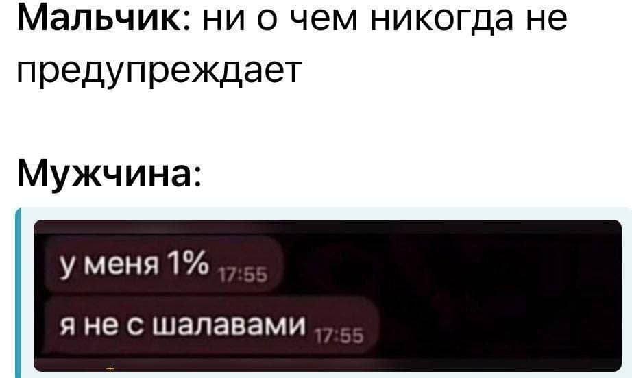 Мальчик: ни о чём никогда не предупреждает
Мужчина:
у меня 1%
я не с шалавами