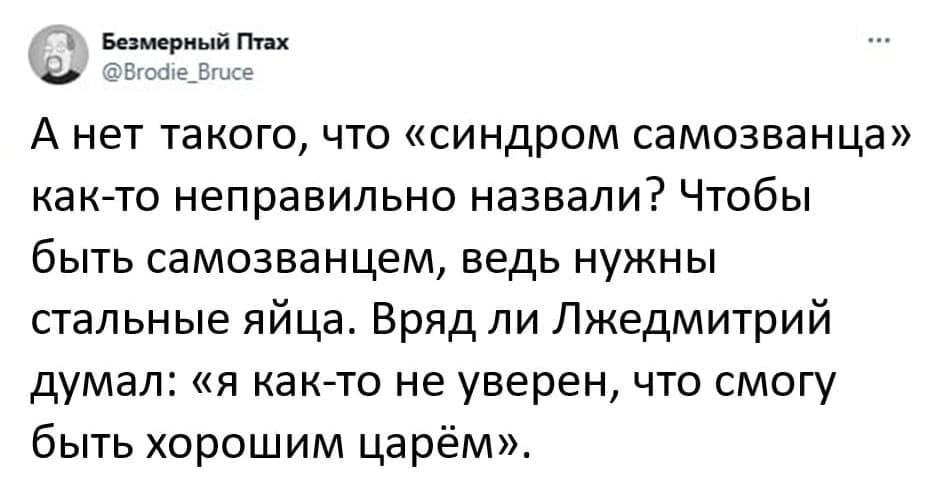 А нет такого, что «синдром самозванца» как-то неправильно назвали? Чтобы быть самозванцем, ведь нужны стальные яйца. Вряд ли Лжедмитрий думал: «я как-то не уверен, что смогу быть хорошим царём».