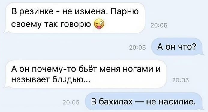 – В резинке – не измена. Парню своему так говорю.
– А он что?
– А он почему-то бьёт меня ногами и называет бл*дью...
– В бахилах — не насилие.
