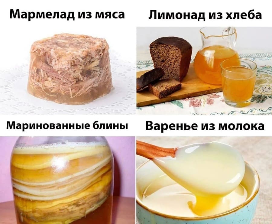 Холодец — Мармелад из мяса.
Чайный гриб (комбуча) — Маринованные блины.
Квас — Лимонад из хлеба.
Сгущённое молоко (сгущёнка) — Варенье из молока.