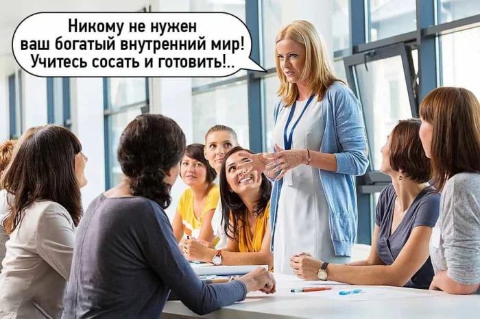 — Девушки! Никому не нужен ваш богатый внутренний мир! Учитесь сосать и готовить!..