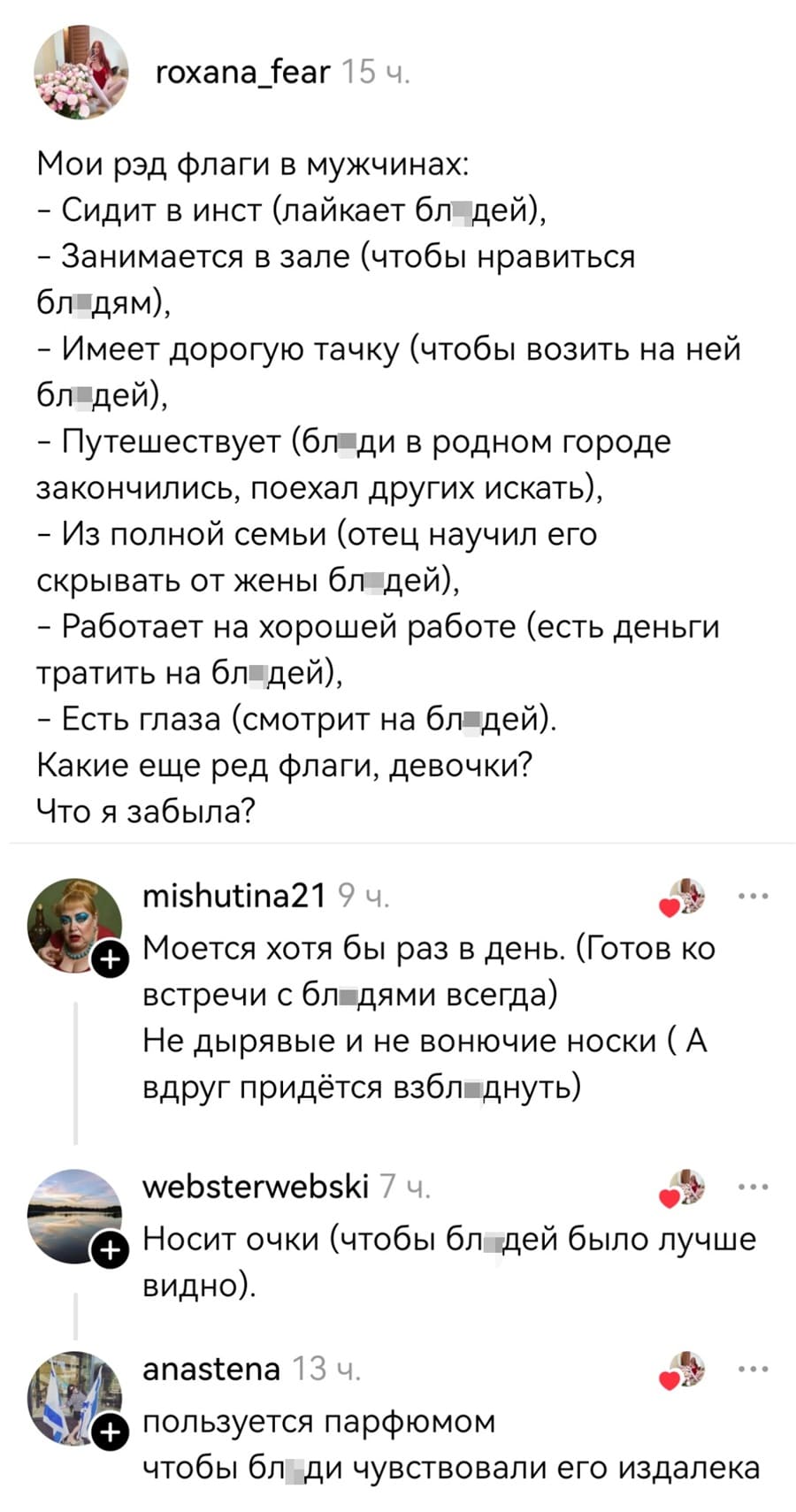 — Мои рэд флаги в мужчинах:
– Сидит в инстt (лайкает бл*дей),
– Занимается в зале (чтобы нравиться бл*дям),
– Имеет дорогую тачку (чтобы возить на ней бл*дей),
– Путешествует (бл*ди в родном городе закончились, поехал других искать),
– Из полной семьи (отец научил его скрывать от жены бл*дей),
– Работает на хорошей работе (есть деньги тратить на бл*дей),
– Есть глаза (смотрит на бл*дей).
Какие ещё ред флаги, девочки? Что я забыла?

– Моется хотя бы раз в день. (Готов ко встречи с бл*дями всегда)
– Не дырявые и не вонючие носки ( А вдруг придётся взбл*днуть)
– Носит очки (чтобы бл*дей было лучше видно).
Пользуется парфюмом, чтобы бл*ди чувствовали его издалека.