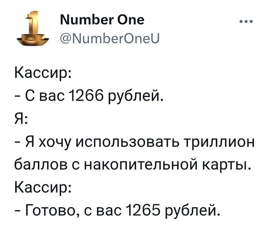 Кассир:
– С вас 1266 рублей.
Я:
– Я хочу использовать триллион баллов с накопительной карты.
Кассир:
– Готово, с вас 1265 рублей.