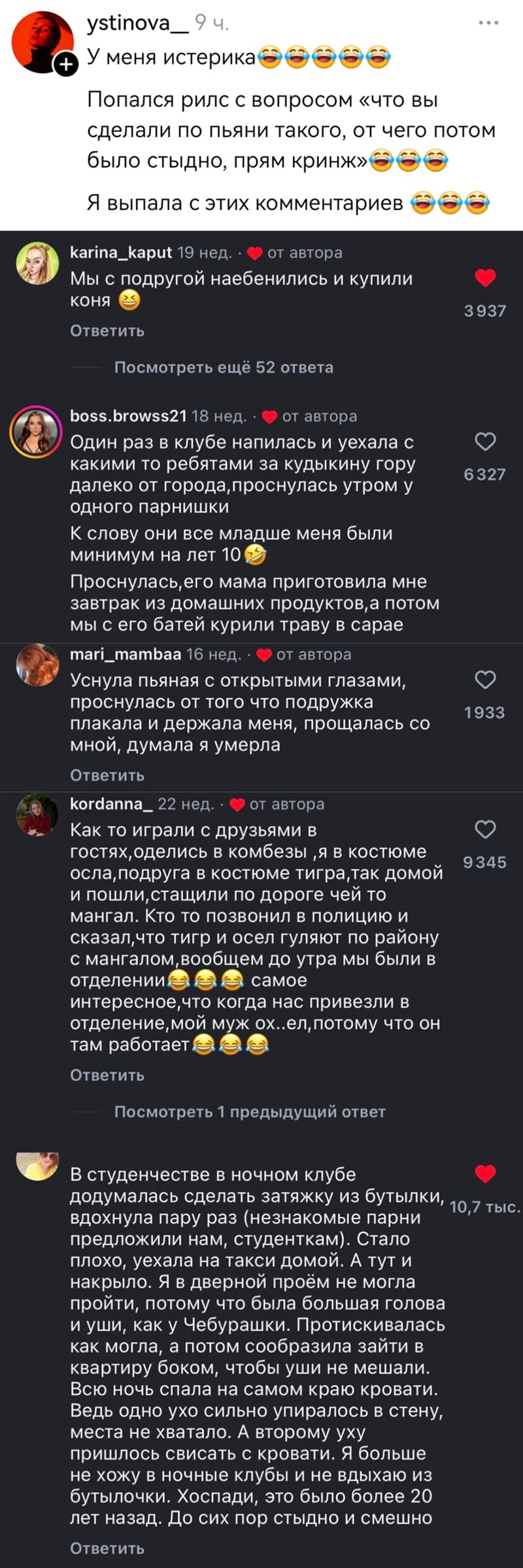 – У меня истерика. Попался рилс с вопросом «что вы сделали по пьяни такого, от чего потом было стыдно, прям кринж». Я выпала с этих комментариев.
– Мы с подругой на***бенились и купили коня.
– Один раз в клубе напилась и уехала с какими то ребятами за кудыкину гору далеко от города, проснулась утром у одного парнишки. К слову они все младше меня были. Проснулась, его мама приготовила мне завтрак из домашних продуктов, а потом мы с его батей курили траву в сарае.
– Уснула пьяная с открытыми глазами, проснулась от того что подружка плакала и держала меня, прощалась со мной, думала я умерла.
– Как то играли с друзьями в гостях, оделись в комбезы, я в костюме осла, подруга в костюме тигра, так домой и пошли, стащили по дороге чей то мангал. Кто то позвонил в полицию и сказал, что тигр и осел гуляют по району с мангалом, вообщем до утра мы были в отделении и самое интересное, что когда нас привезли в отделение, мой муж ох..ел, потому что он там работает.
– В студенчестве в ночном клубе додумалась сделать затяжку из бутылки, вдохнула пару раз (незнакомые парни предложили нам, студенткам). Стало плохо, уехала на такси домой. А тут и накрыло. Я в дверной проём не могла пройти, потому что была большая голова и уши, как у Чебурашки. Протискивалась как могла, а потом сообразила зайти в квартиру боком, чтобы уши не мешали. Всю ночь спала на самом краю кровати. Ведь одно ухо сильно упиралось в стену, места не хватало. А второму уху пришлось свисать с кровати. Я больше не хожу в ночные клубы и не вдыхаю из бутылочки. Хоспади, это было более 20 лет назад. До сих пор стыдно и смешно.