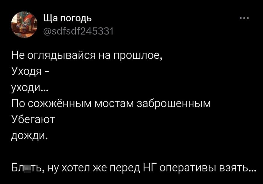 Не оглядывайся на прошлое,
Уходя –
уходи...
По сожжённым мостам заброшенным
Убегают
дожди.
Бл*ть, ну хотел же перед НГ оперативы взять...
