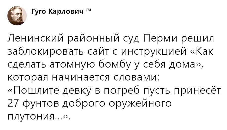Ленинский районный суд Перми решил заблокировать сайт с инструкцией «Как сделать атомную бомбу у себя дома», которая начинается словами: «Пошлите девку в погреб пусть принесёт 27 фунтов доброго оружейного плутония...».