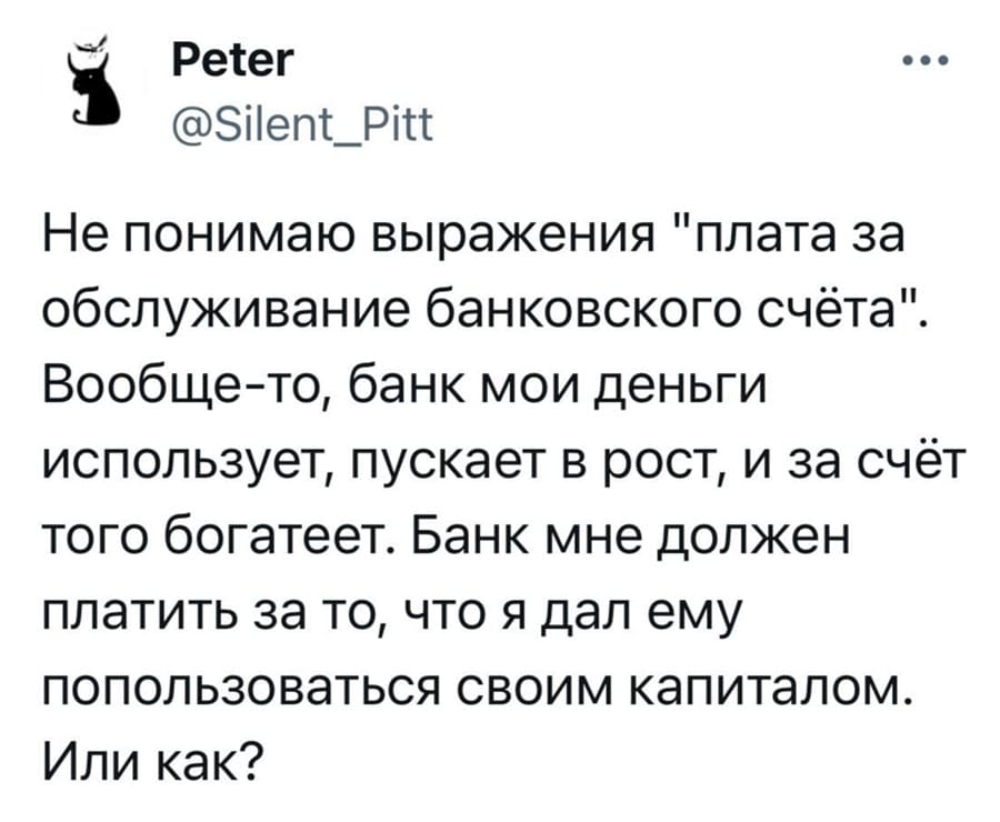 Не понимаю выражения «Плата за обслуживание банковского счёта». Вообще-то, банк мои деньги использует, пускает в рост, и за счёт того богатеет. Банк мне должен платить за то, что я дал ему попользоваться своим капиталом. Или как?