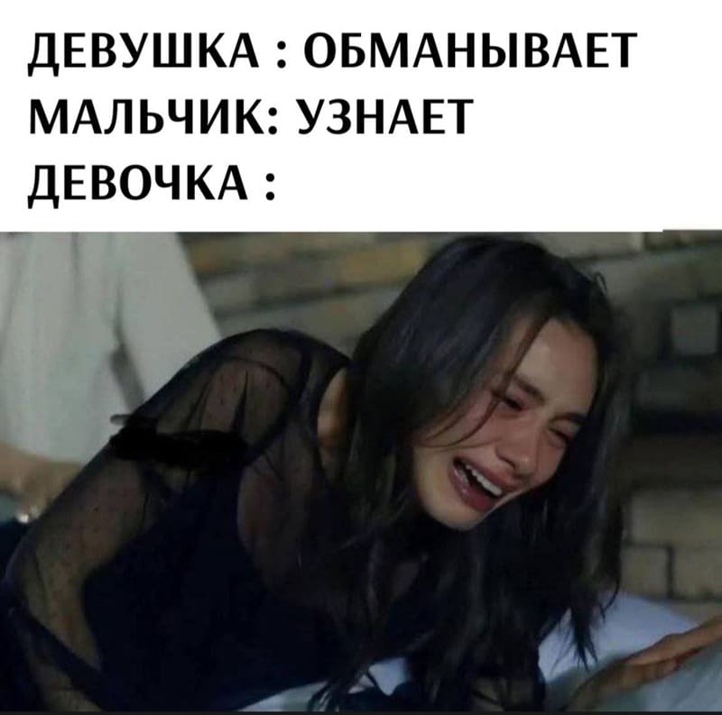 ДЕВУШКА: ОБМАНЫВАЕТ
МАЛЬЧИК: УЗНАЕТ
ДЕВОЧКА: *РАСПЛАЧИВАЕТСЯ ЗА СВОЙ ОБМАН*